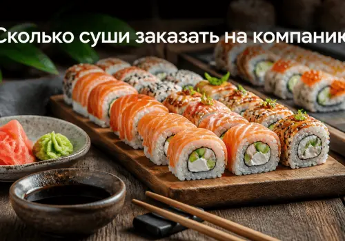Сколько суши и роллов заказать на человека: расчёт для компании